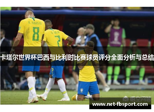 卡塔尔世界杯巴西与比利时比赛球员评分全面分析与总结