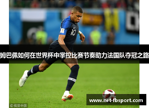 姆巴佩如何在世界杯中掌控比赛节奏助力法国队夺冠之路