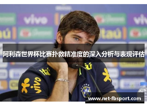 阿利森世界杯比赛扑救精准度的深入分析与表现评估