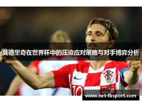 莫德里奇在世界杯中的压迫应对策略与对手博弈分析