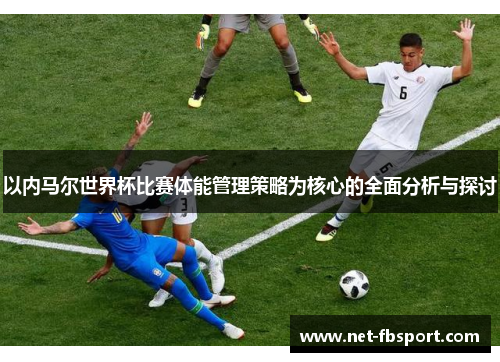 以内马尔世界杯比赛体能管理策略为核心的全面分析与探讨
