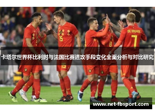 卡塔尔世界杯比利时与法国比赛进攻手段变化全面分析与对比研究
