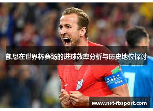 凯恩在世界杯赛场的进球效率分析与历史地位探讨