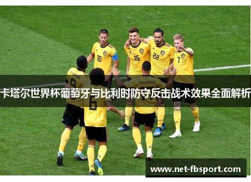 卡塔尔世界杯葡萄牙与比利时防守反击战术效果全面解析