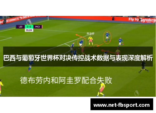 巴西与葡萄牙世界杯对决传控战术数据与表现深度解析