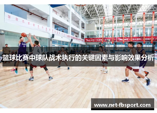 篮球比赛中球队战术执行的关键因素与影响效果分析
