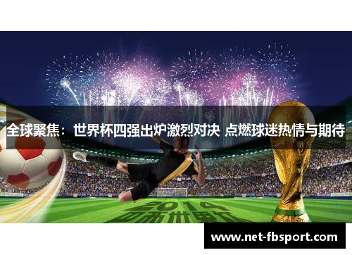 全球聚焦：世界杯四强出炉激烈对决 点燃球迷热情与期待