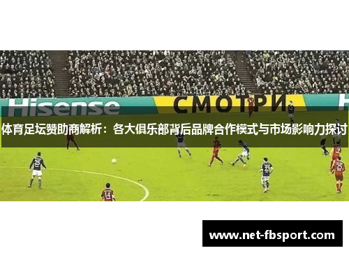 体育足坛赞助商解析：各大俱乐部背后品牌合作模式与市场影响力探讨