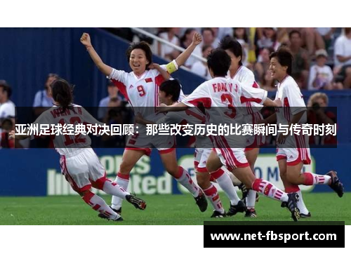 亚洲足球经典对决回顾：那些改变历史的比赛瞬间与传奇时刻