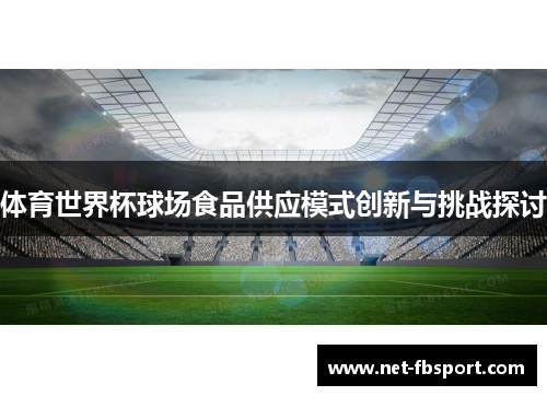 体育世界杯球场食品供应模式创新与挑战探讨