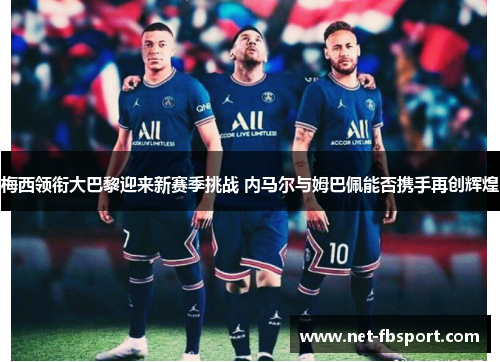梅西领衔大巴黎迎来新赛季挑战 内马尔与姆巴佩能否携手再创辉煌