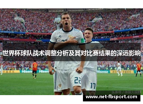 世界杯球队战术调整分析及其对比赛结果的深远影响