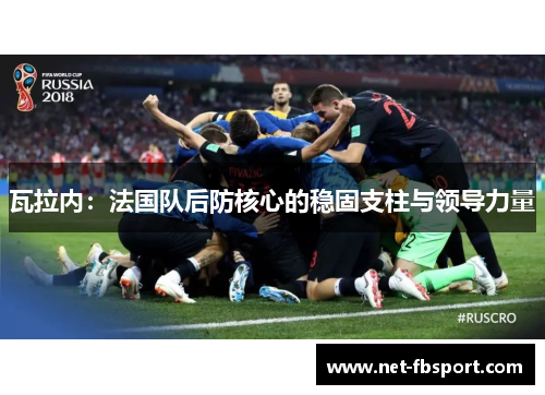 瓦拉内：法国队后防核心的稳固支柱与领导力量