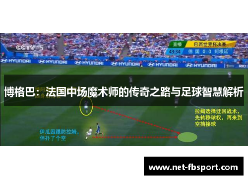 博格巴：法国中场魔术师的传奇之路与足球智慧解析