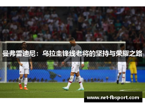 曼弗雷迪尼：乌拉圭锋线老将的坚持与荣耀之路