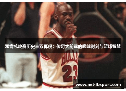 邓肯总决赛历史三双再现：传奇大前锋的巅峰时刻与篮球智慧