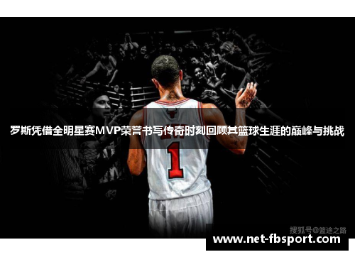 罗斯凭借全明星赛MVP荣誉书写传奇时刻回顾其篮球生涯的巅峰与挑战