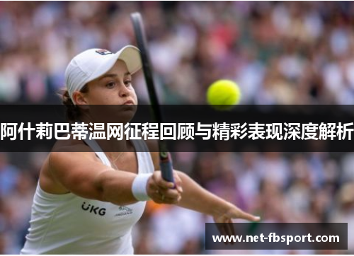 阿什莉巴蒂温网征程回顾与精彩表现深度解析