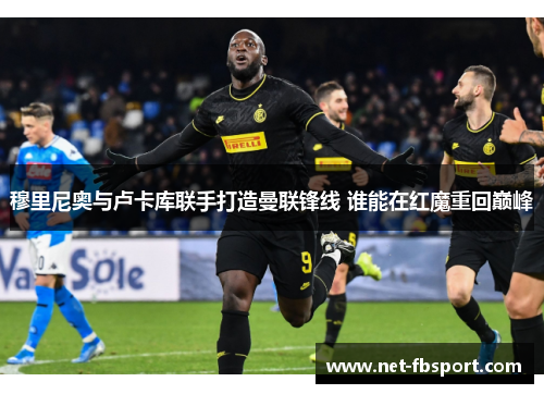 穆里尼奥与卢卡库联手打造曼联锋线 谁能在红魔重回巅峰