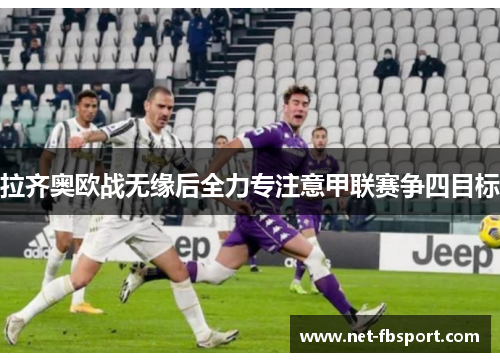 拉齐奥欧战无缘后全力专注意甲联赛争四目标