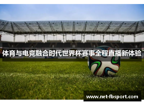 体育与电竞融合时代世界杯赛事全程直播新体验