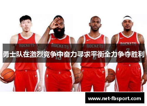 勇士队在激烈竞争中奋力寻求平衡全力争夺胜利