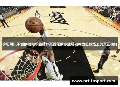 字母哥以不懈拼搏和职业精神赢得无数球迷尊敬成为篮球场上的真正榜样