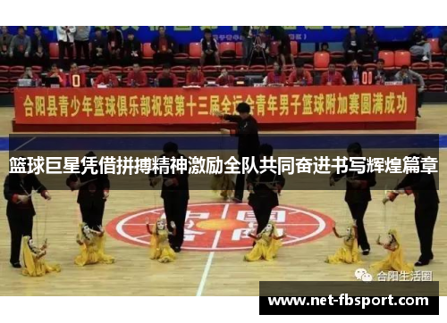 篮球巨星凭借拼搏精神激励全队共同奋进书写辉煌篇章