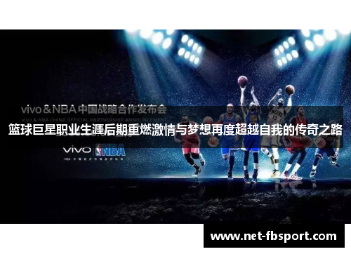 篮球巨星职业生涯后期重燃激情与梦想再度超越自我的传奇之路