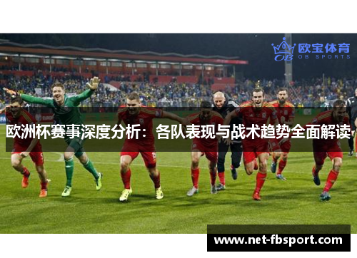 欧洲杯赛事深度分析：各队表现与战术趋势全面解读
