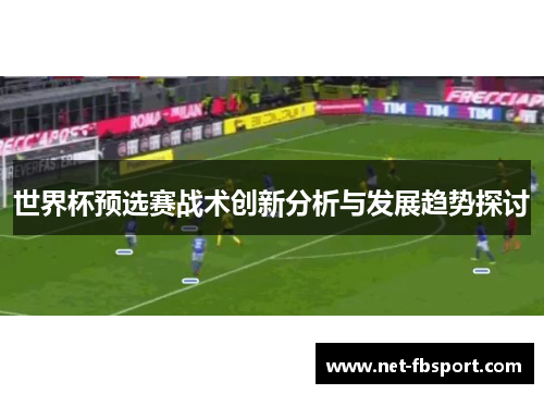 世界杯预选赛战术创新分析与发展趋势探讨