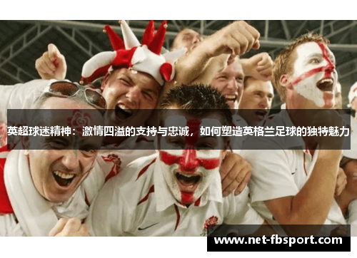 英超球迷精神：激情四溢的支持与忠诚，如何塑造英格兰足球的独特魅力