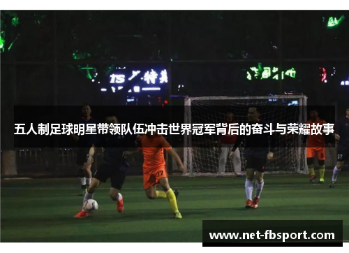 五人制足球明星带领队伍冲击世界冠军背后的奋斗与荣耀故事