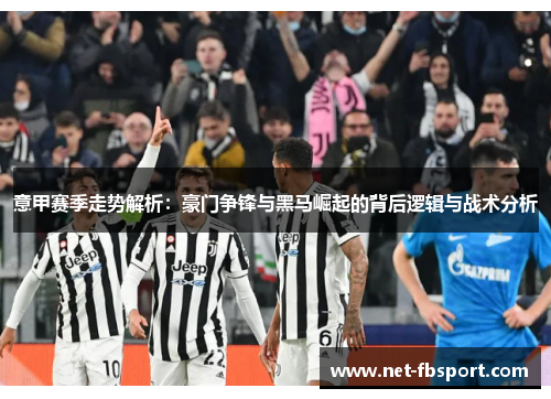 意甲赛季走势解析：豪门争锋与黑马崛起的背后逻辑与战术分析