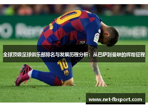 全球顶级足球俱乐部排名与发展历程分析：从巴萨到曼联的辉煌征程