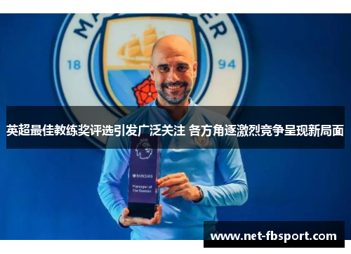 英超最佳教练奖评选引发广泛关注 各方角逐激烈竞争呈现新局面