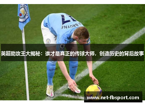 英超助攻王大揭秘：谁才是真正的传球大师，创造历史的背后故事