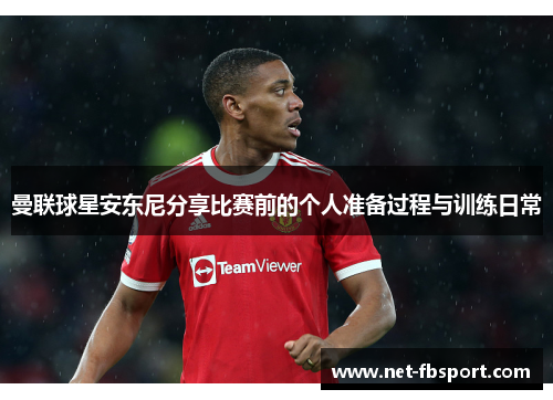 曼联球星安东尼分享比赛前的个人准备过程与训练日常