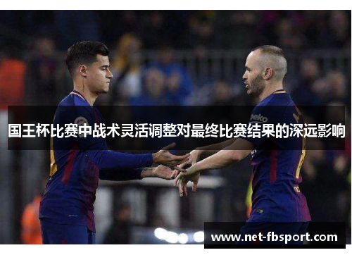 国王杯比赛中战术灵活调整对最终比赛结果的深远影响