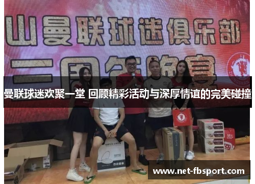 曼联球迷欢聚一堂 回顾精彩活动与深厚情谊的完美碰撞