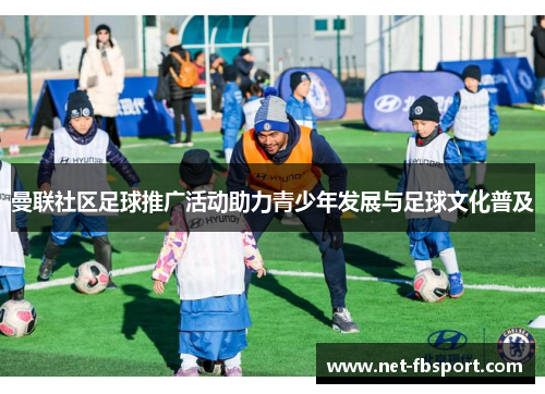 曼联社区足球推广活动助力青少年发展与足球文化普及