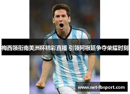 梅西领衔南美洲杯精彩直播 引领阿根廷争夺荣耀时刻
