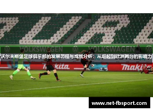 沃尔夫斯堡足球俱乐部的发展历程与成就分析：从崛起到欧洲舞台的影响力