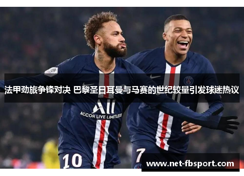 法甲劲旅争锋对决 巴黎圣日耳曼与马赛的世纪较量引发球迷热议