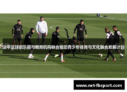 法甲足球俱乐部与教育机构联合推动青少年体育与文化融合发展计划
