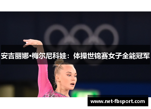 安吉丽娜·梅尔尼科娃：体操世锦赛女子全能冠军