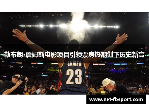勒布朗·詹姆斯电影项目引领票房热潮创下历史新高