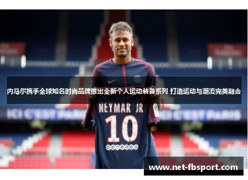 内马尔携手全球知名时尚品牌推出全新个人运动装备系列 打造运动与潮流完美融合