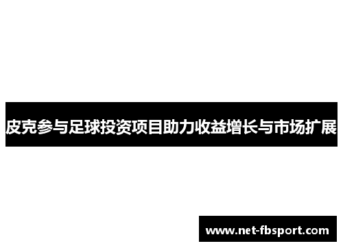 皮克参与足球投资项目助力收益增长与市场扩展