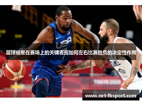 篮球明星在赛场上的关键表现如何左右比赛胜负的决定性作用